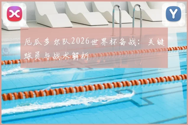 厄瓜多尔队2026世界杯备战：关键球员与战术解析