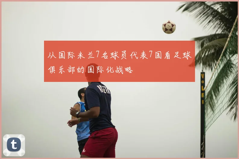 从国际米兰7名球员代表7国看足球俱乐部的国际化战略