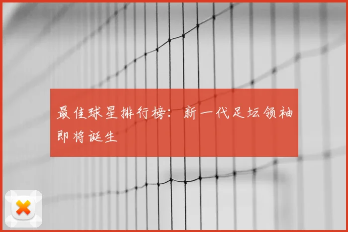 最佳球星排行榜:新一代足坛领袖即将诞生