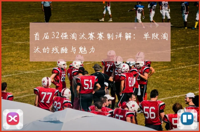 首届32强淘汰赛赛制详解:单败淘汰的残酷与魅力