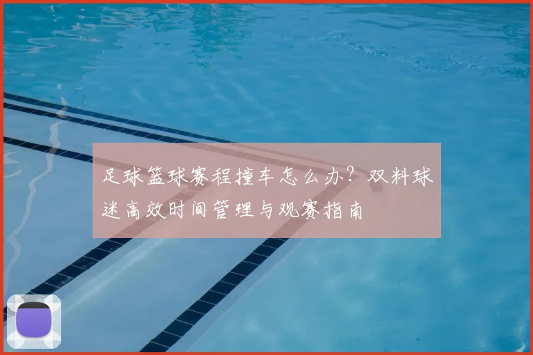 足球篮球赛程撞车怎么办？双料球迷高效时间管理与观赛指南