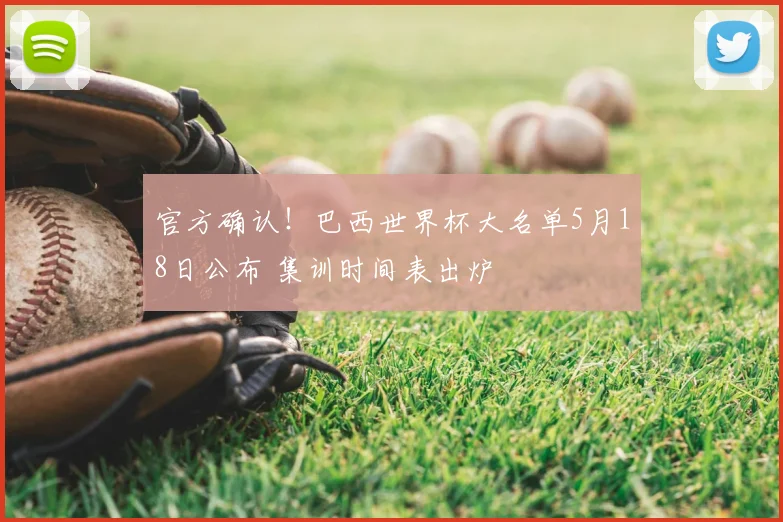 官方确认!巴西世界杯大名单5月18日公布 集训时间表出炉
