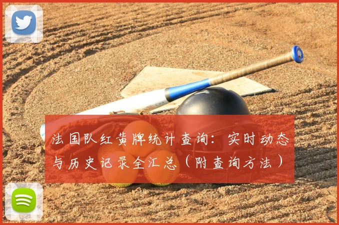 法国队红黄牌统计查询：实时动态与历史记录全汇总（附查询方法）