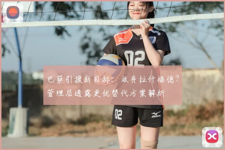巴萨引援新目标：放弃拉什福德？管理层透露更优替代方案解析