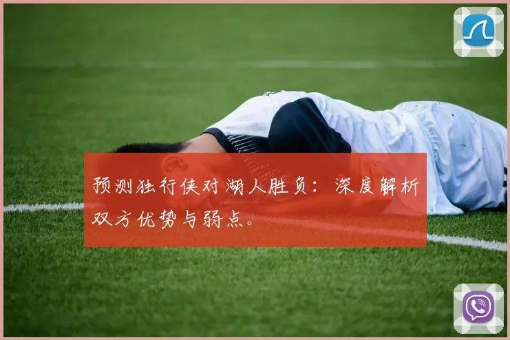 预测独行侠对湖人胜负：深度解析双方优势与弱点。